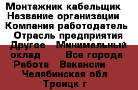 Монтажник-кабельщик › Название организации ­ Компания-работодатель › Отрасль предприятия ­ Другое › Минимальный оклад ­ 1 - Все города Работа » Вакансии   . Челябинская обл.,Троицк г.